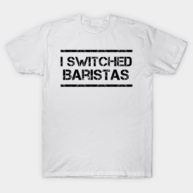 I Switched Baristas Funny Meme T-Shirt by ArtsyTshirts